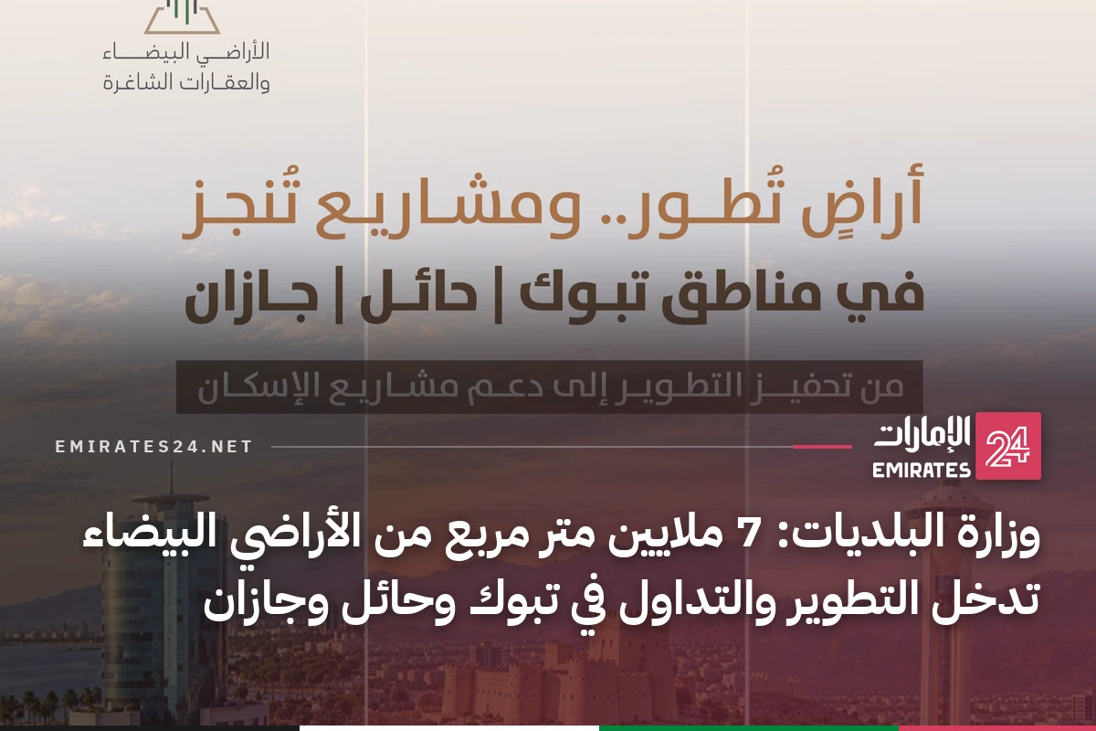 وزارة البلديات: 7 ملايين متر مربع من الأراضي البيضاء تدخل التطوير والتداول في تبوك وحائل وجازان