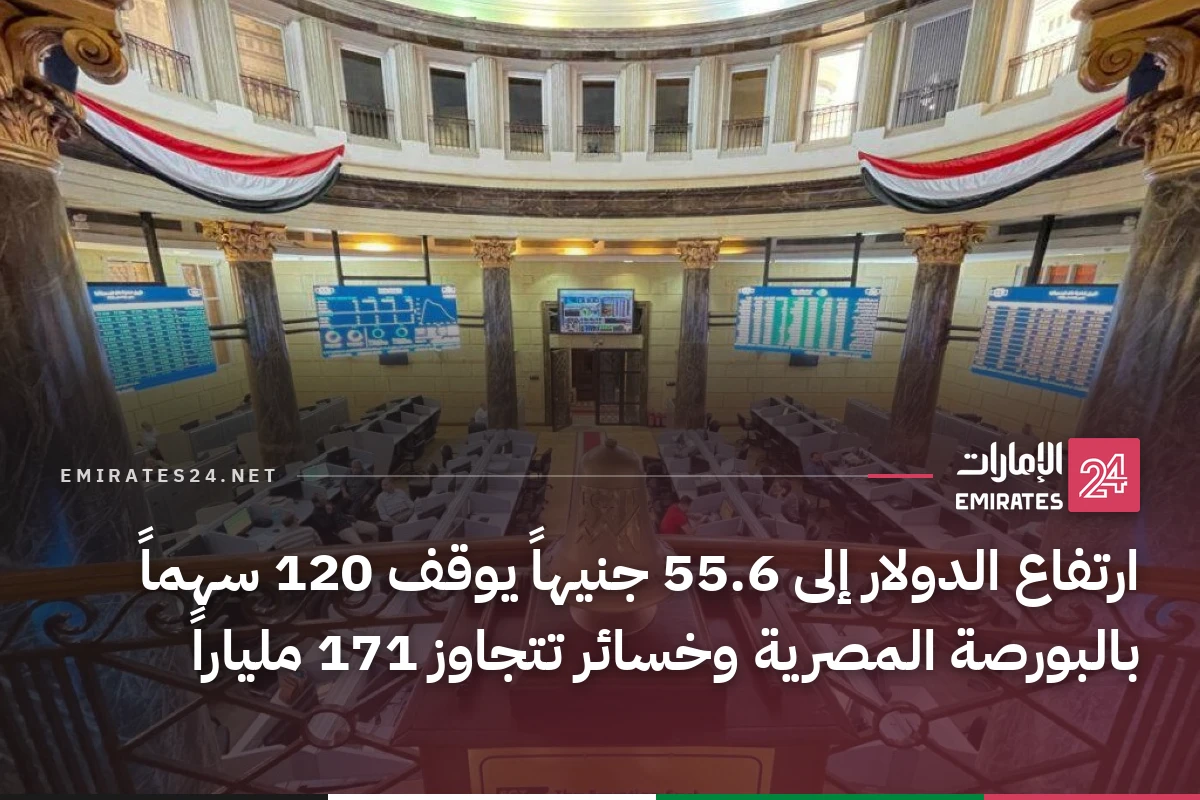 ارتفاع الدولار إلى 55.6 جنيهاً يوقف 120 سهماً بالبورصة المصرية وخسائر تتجاوز 171 ملياراً