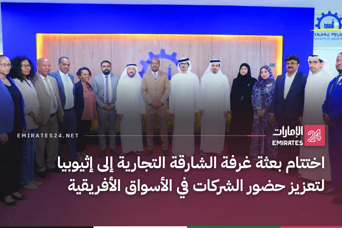 اختتام بعثة غرفة الشارقة التجارية إلى إثيوبيا لتعزيز حضور الشركات في الأسواق الأفريقية