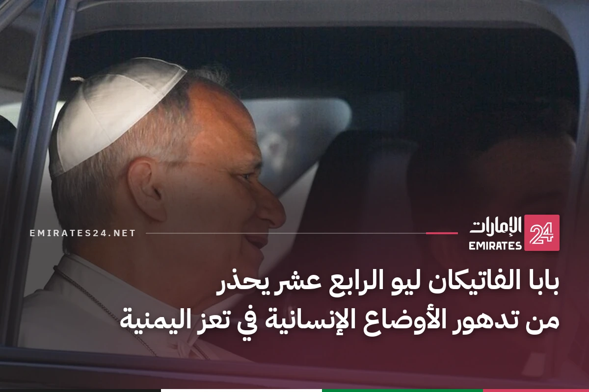 بابا الفاتيكان ليو الرابع عشر يحذر من تدهور الأوضاع الإنسانية في تعز اليمنية
