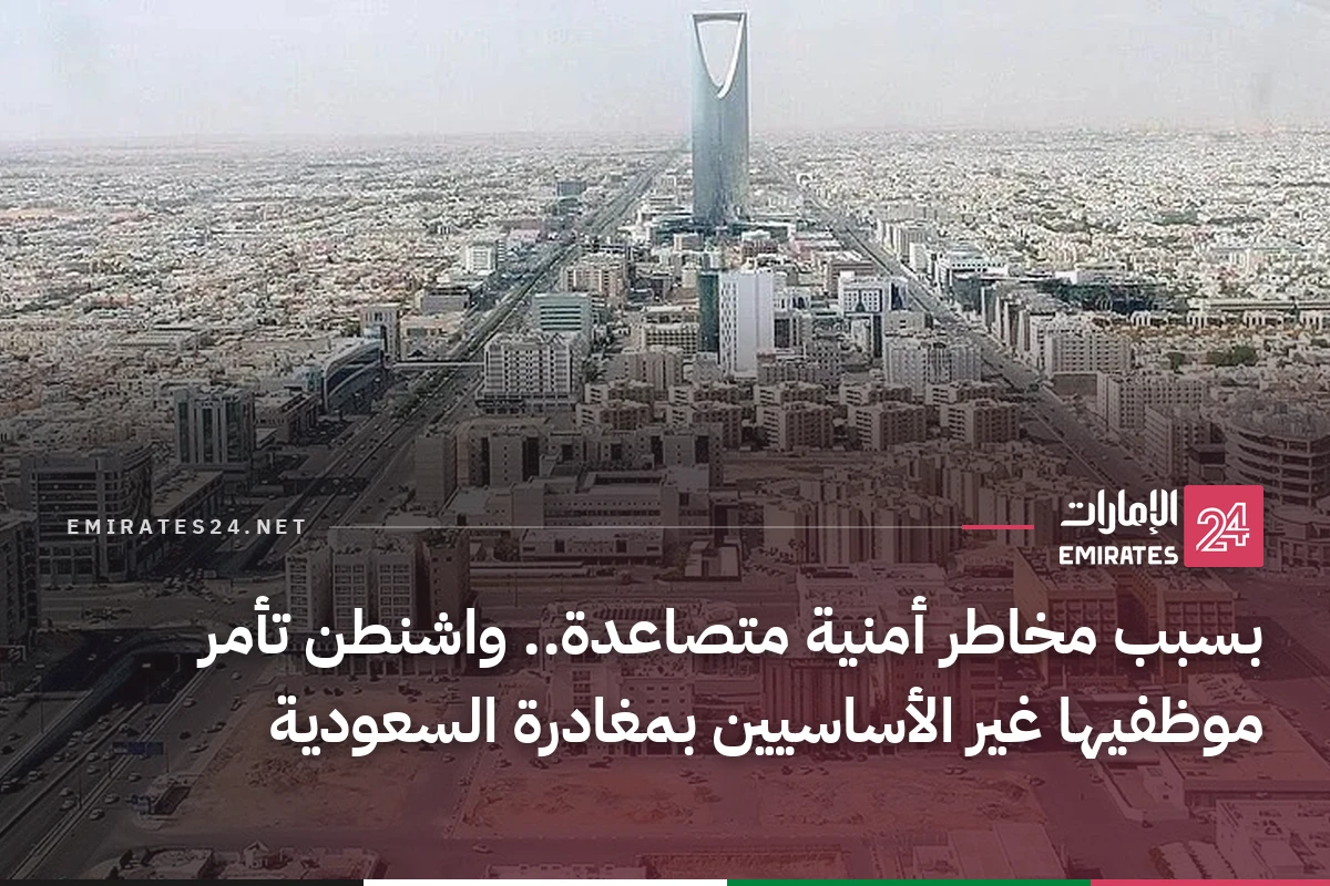بسبب مخاطر أمنية متصاعدة.. واشنطن تأمر موظفيها غير الأساسيين بمغادرة السعودية