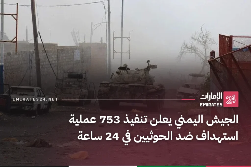 الجيش اليمني يعلن تنفيذ 753 عملية استهداف ضد الحوثيين في 24 ساعة