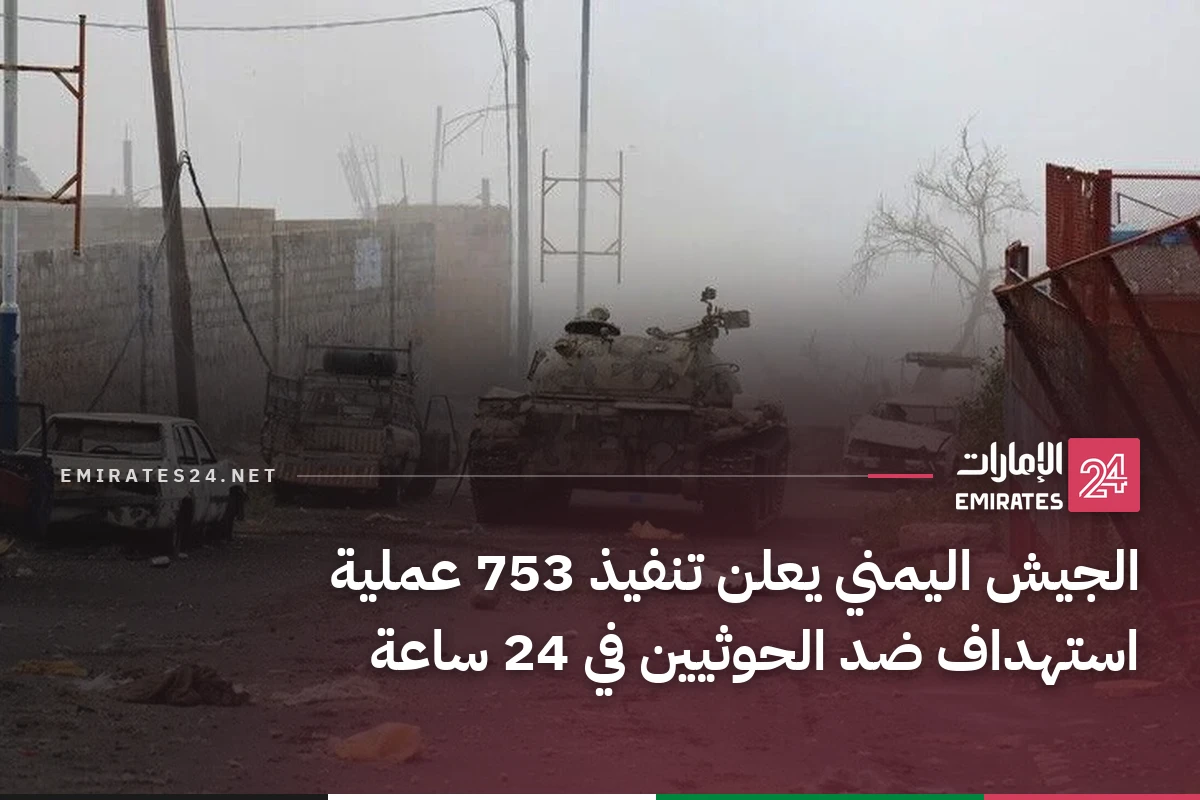 الجيش اليمني يعلن تنفيذ 753 عملية استهداف ضد الحوثيين في 24 ساعة