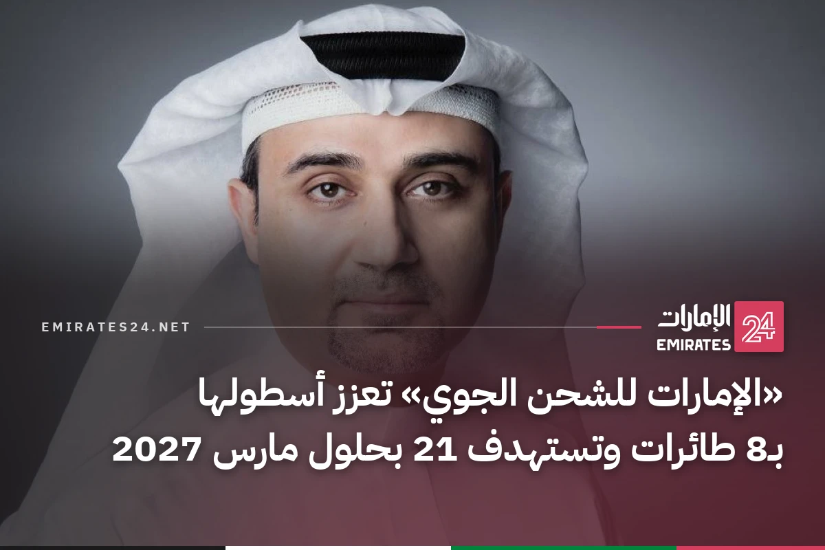 «الإمارات للشحن الجوي» تعزز أسطولها بـ8 طائرات وتستهدف 21 بحلول مارس 2027