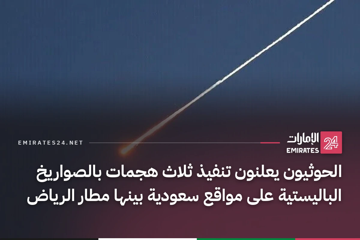 الحوثيون يعلنون تنفيذ ثلاث هجمات بالصواريخ الباليستية على مواقع سعودية بينها مطار الرياض