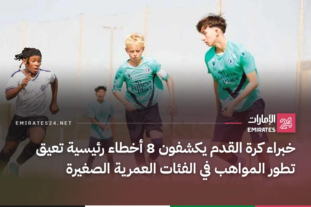 خبراء كرة القدم يكشفون 8 أخطاء رئيسية تعيق تطور المواهب في الفئات العمرية الصغيرة