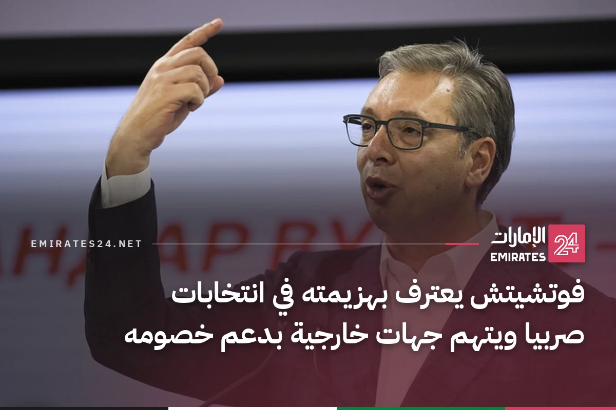 فوتشيتش يعترف بهزيمته في انتخابات صربيا ويتهم جهات خارجية بدعم خصومه