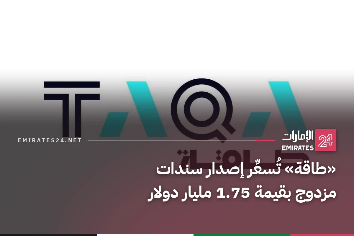 «طاقة» تُسعِّر إصدار سندات مزدوج بقيمة 1.75 مليار دولار