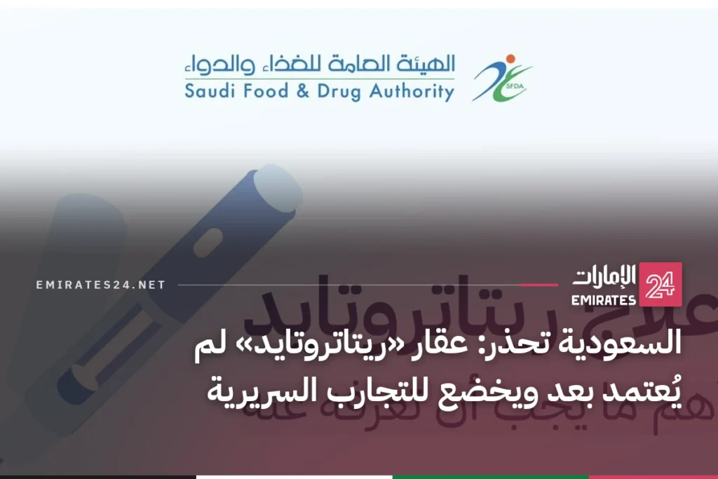 السعودية تحذر: عقار «ريتاتروتايد» لم يُعتمد بعد ويخضع للتجارب السريرية