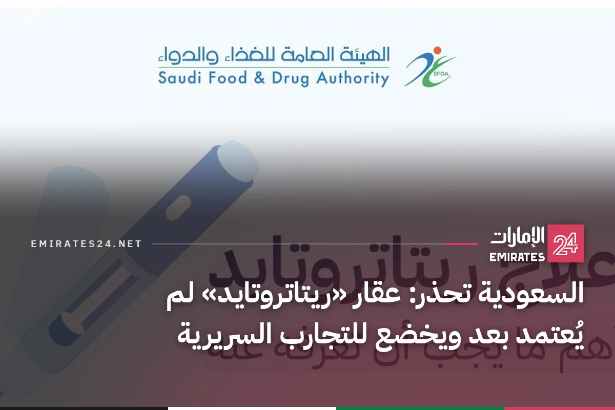 السعودية تحذر: عقار «ريتاتروتايد» لم يُعتمد بعد ويخضع للتجارب السريرية