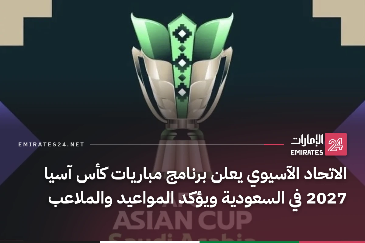 الاتحاد الآسيوي يعلن برنامج مباريات كأس آسيا 2027 في السعودية ويؤكد المواعيد والملاعب