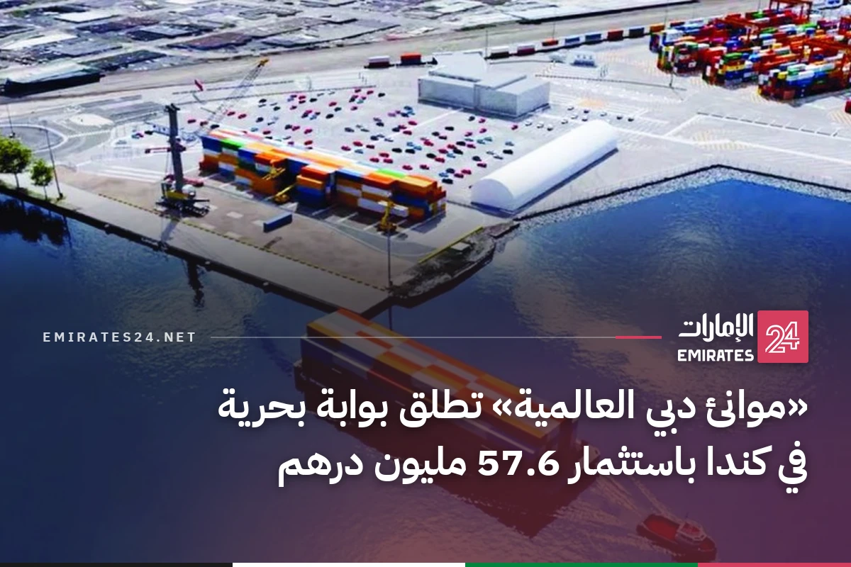 «موانئ دبي العالمية» تطلق بوابة بحرية في كندا باستثمار 57.6 مليون درهم