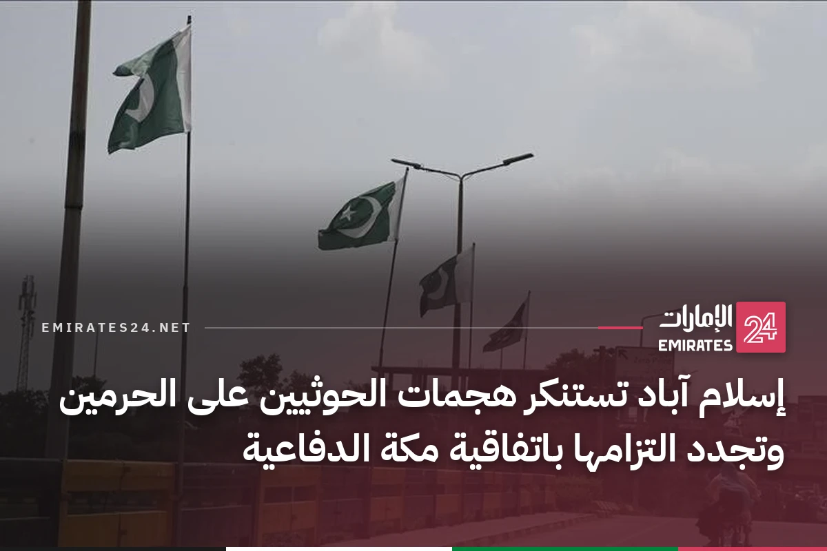 إسلام آباد تستنكر هجمات الحوثيين على الحرمين وتجدد التزامها باتفاقية مكة الدفاعية