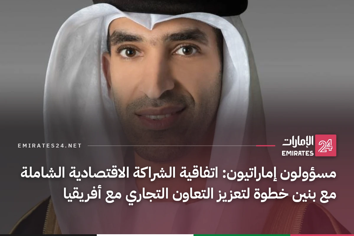 مسؤولون إماراتيون: اتفاقية الشراكة الاقتصادية الشاملة مع بنين خطوة لتعزيز التعاون التجاري مع أفريقيا
