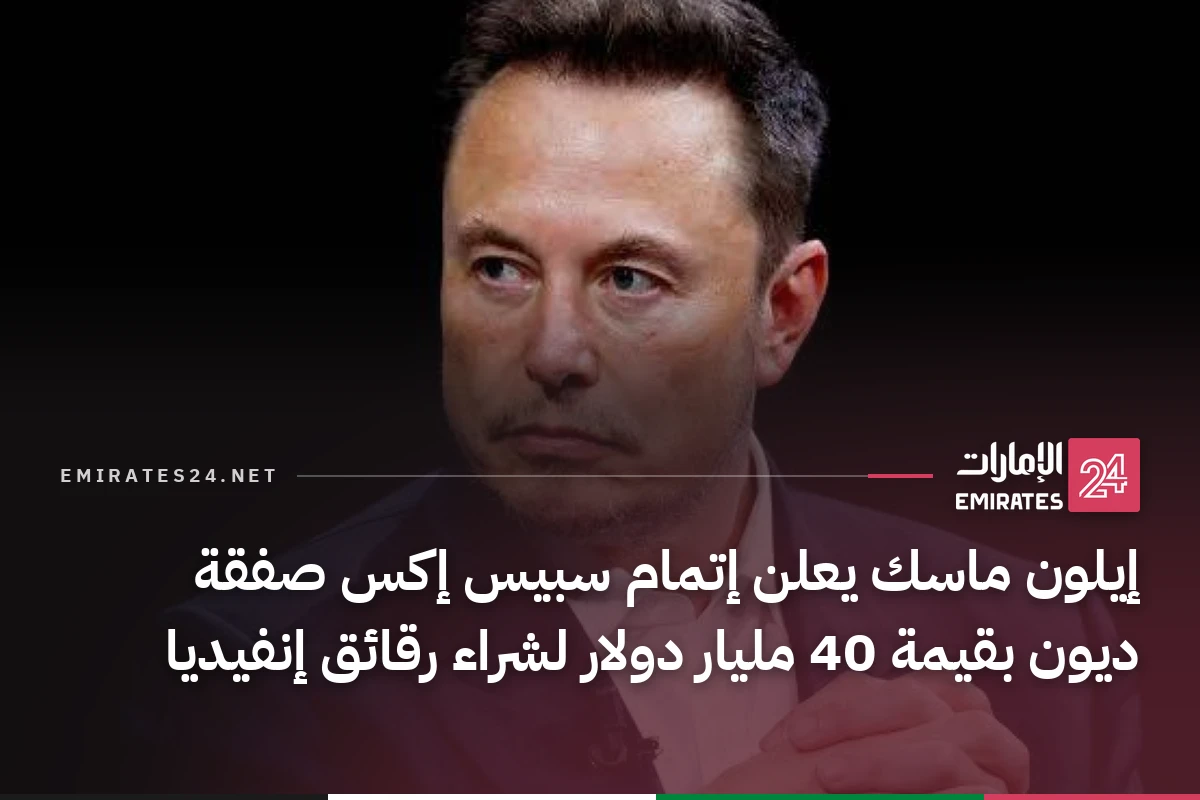 إيلون ماسك يعلن إتمام سبيس إكس صفقة ديون بقيمة 40 مليار دولار لشراء رقائق إنفيديا