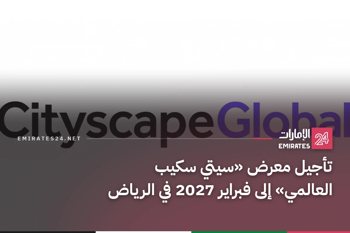 تأجيل معرض «سيتي سكيب العالمي» إلى فبراير 2027 في الرياض