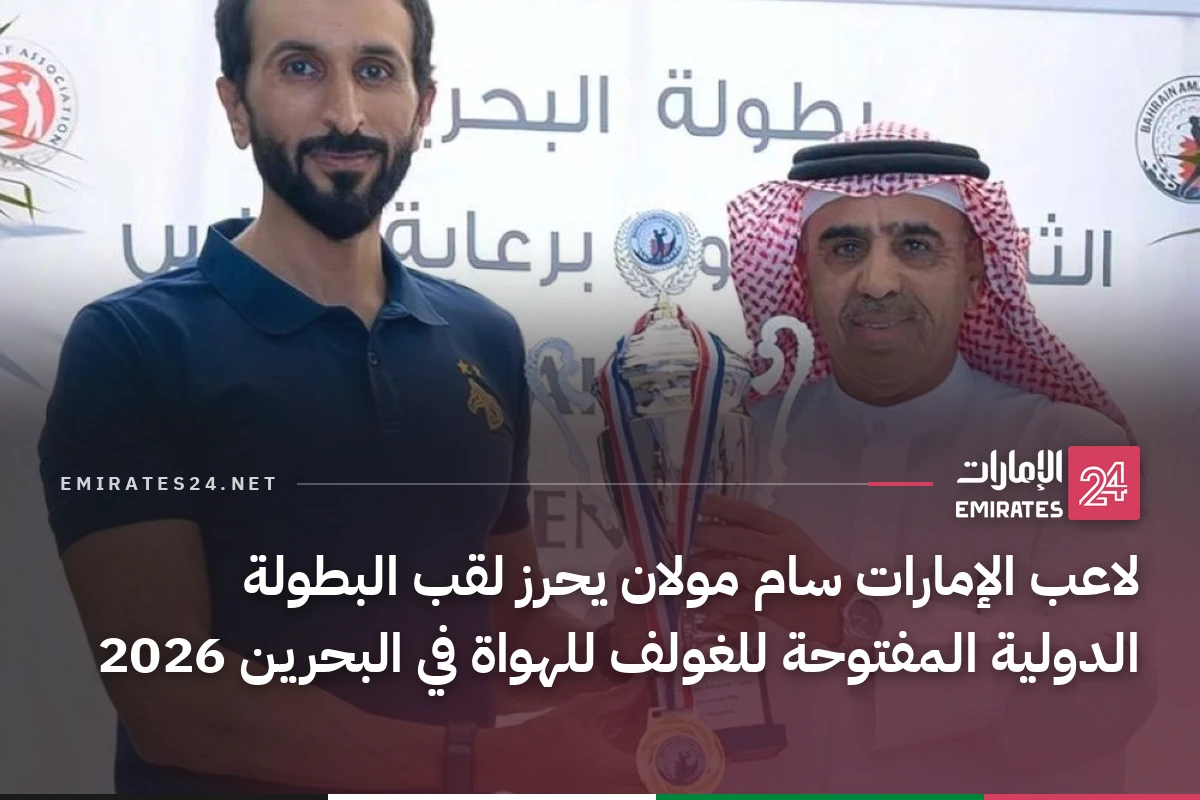 لاعب الإمارات سام مولان يحرز لقب البطولة الدولية المفتوحة للغولف للهواة في البحرين 2026
