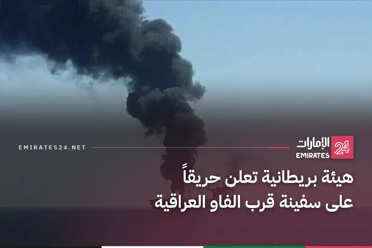 هيئة بريطانية تعلن حريقاً على سفينة قرب الفاو العراقية