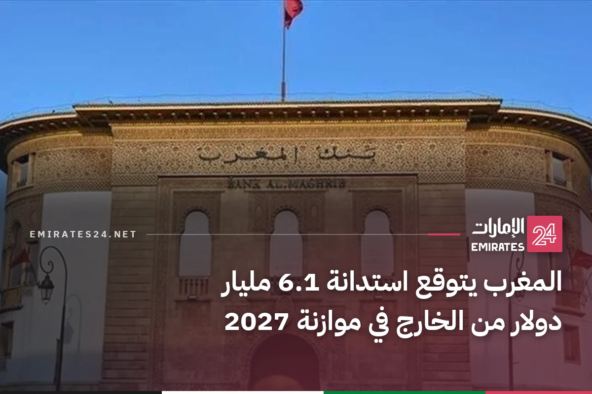 المغرب يتوقع استدانة 6.1 مليار دولار من الخارج في موازنة 2027