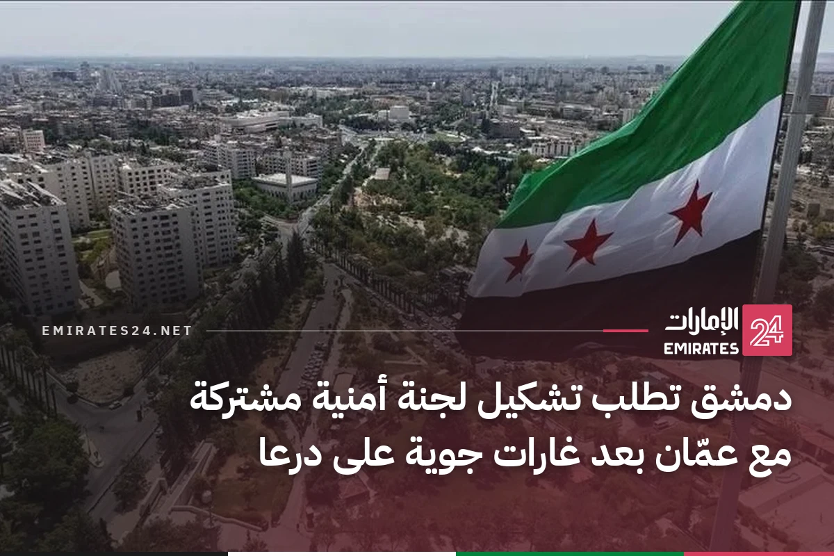 دمشق تطلب تشكيل لجنة أمنية مشتركة مع عمّان بعد غارات جوية على درعا