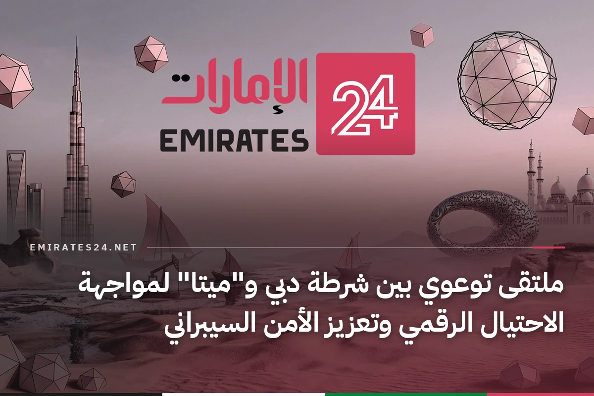 ملتقى توعوي بين شرطة دبي و"ميتا" لمواجهة الاحتيال الرقمي وتعزيز الأمن السيبراني