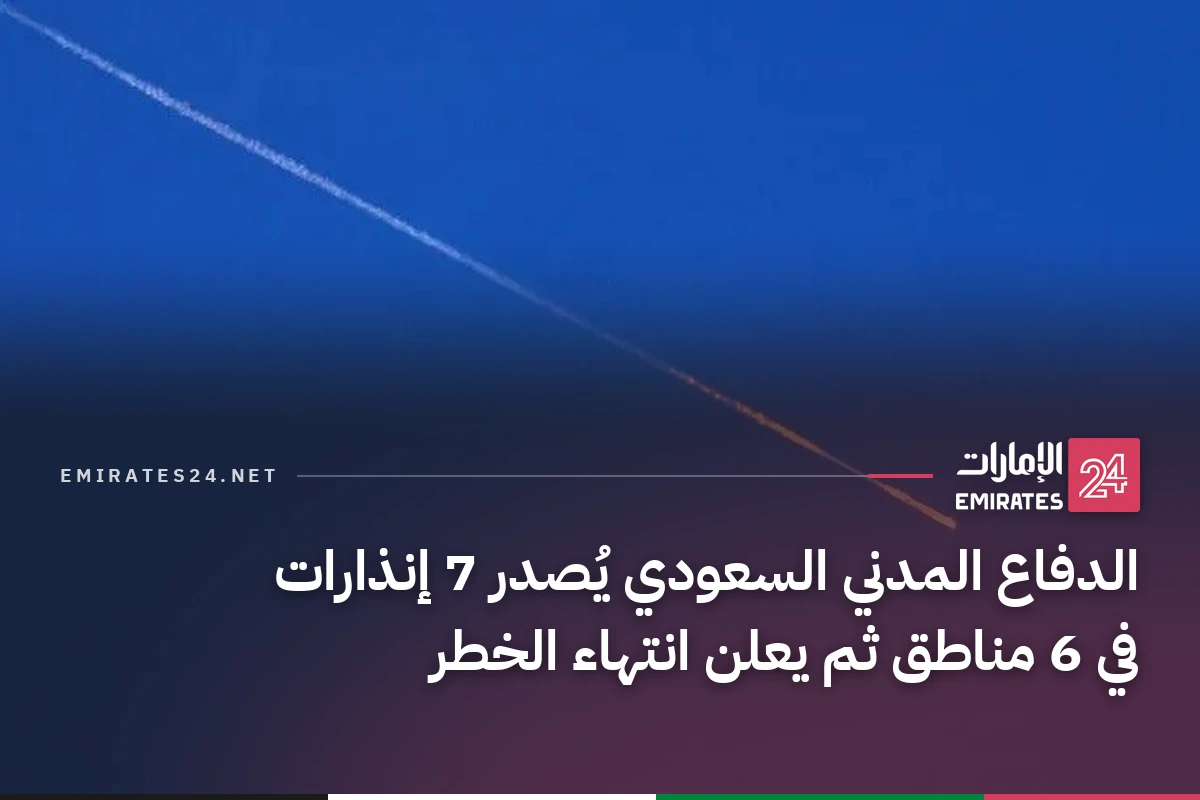 الدفاع المدني السعودي يُصدر 7 إنذارات في 6 مناطق ثم يعلن انتهاء الخطر