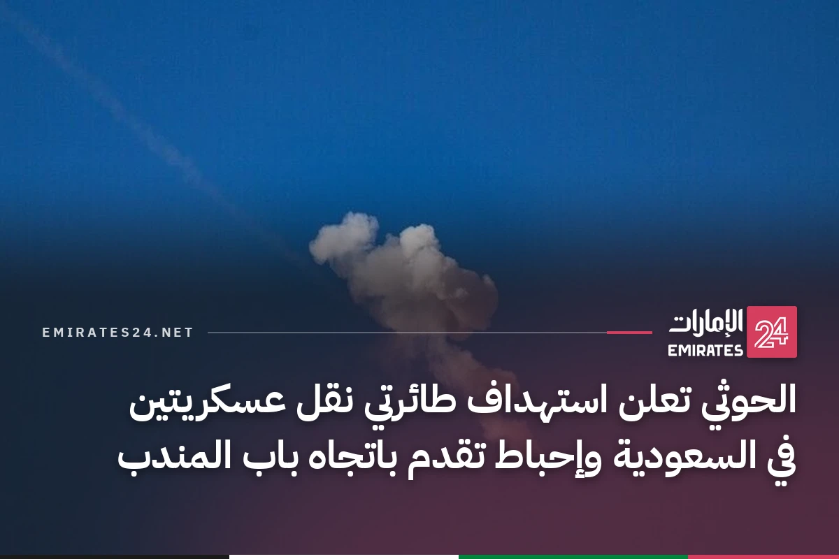 الحوثي تعلن استهداف طائرتي نقل عسكريتين في السعودية وإحباط تقدم باتجاه باب المندب