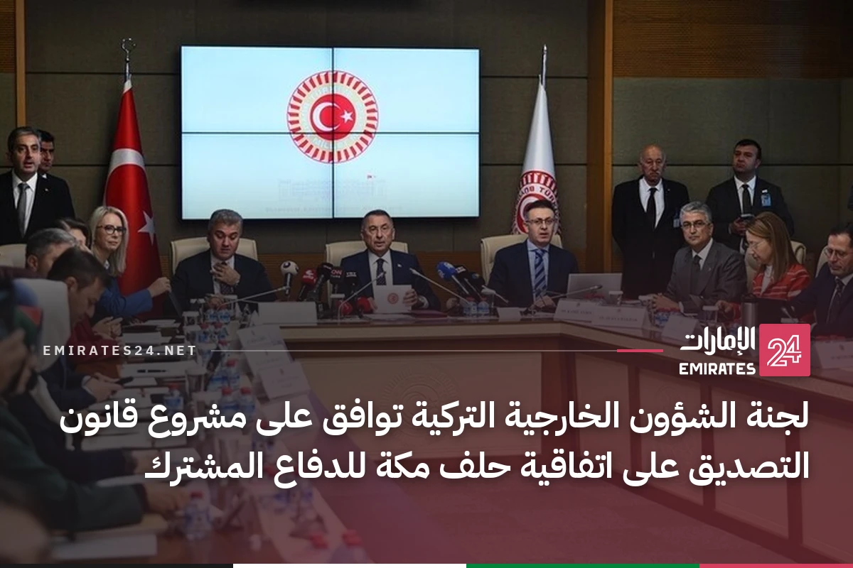 لجنة الشؤون الخارجية التركية توافق على مشروع قانون التصديق على اتفاقية حلف مكة للدفاع المشترك