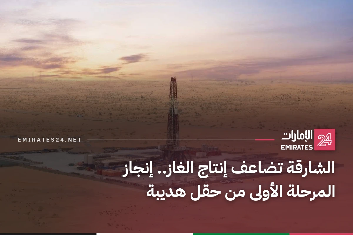 الشارقة تضاعف إنتاج الغاز.. إنجاز المرحلة الأولى من حقل هديبة
