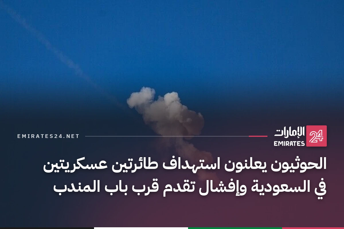 الحوثيون يعلنون استهداف طائرتين عسكريتين في السعودية وإفشال تقدم قرب باب المندب