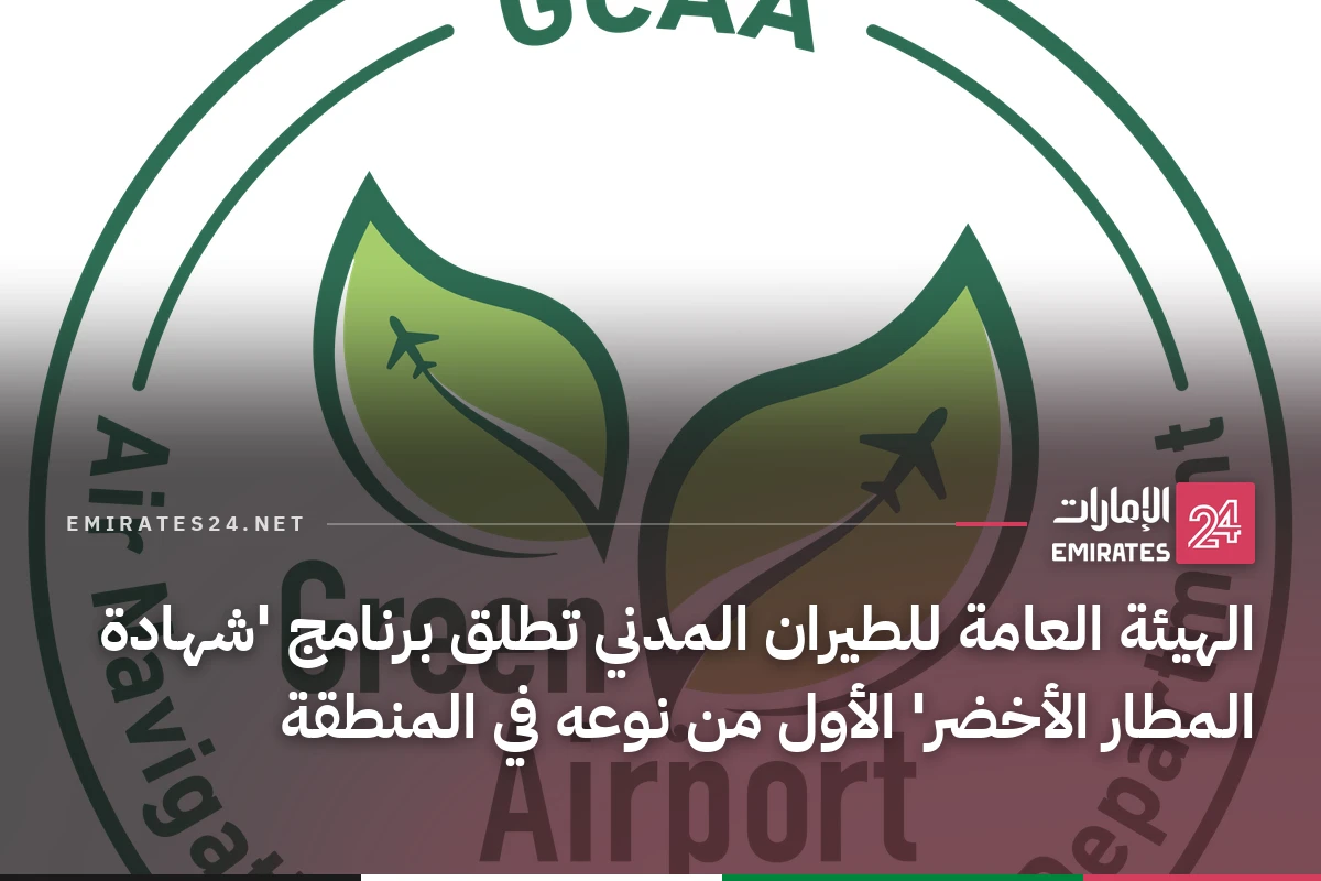 الهيئة العامة للطيران المدني تطلق برنامج 'شهادة المطار الأخضر' الأول من نوعه في المنطقة