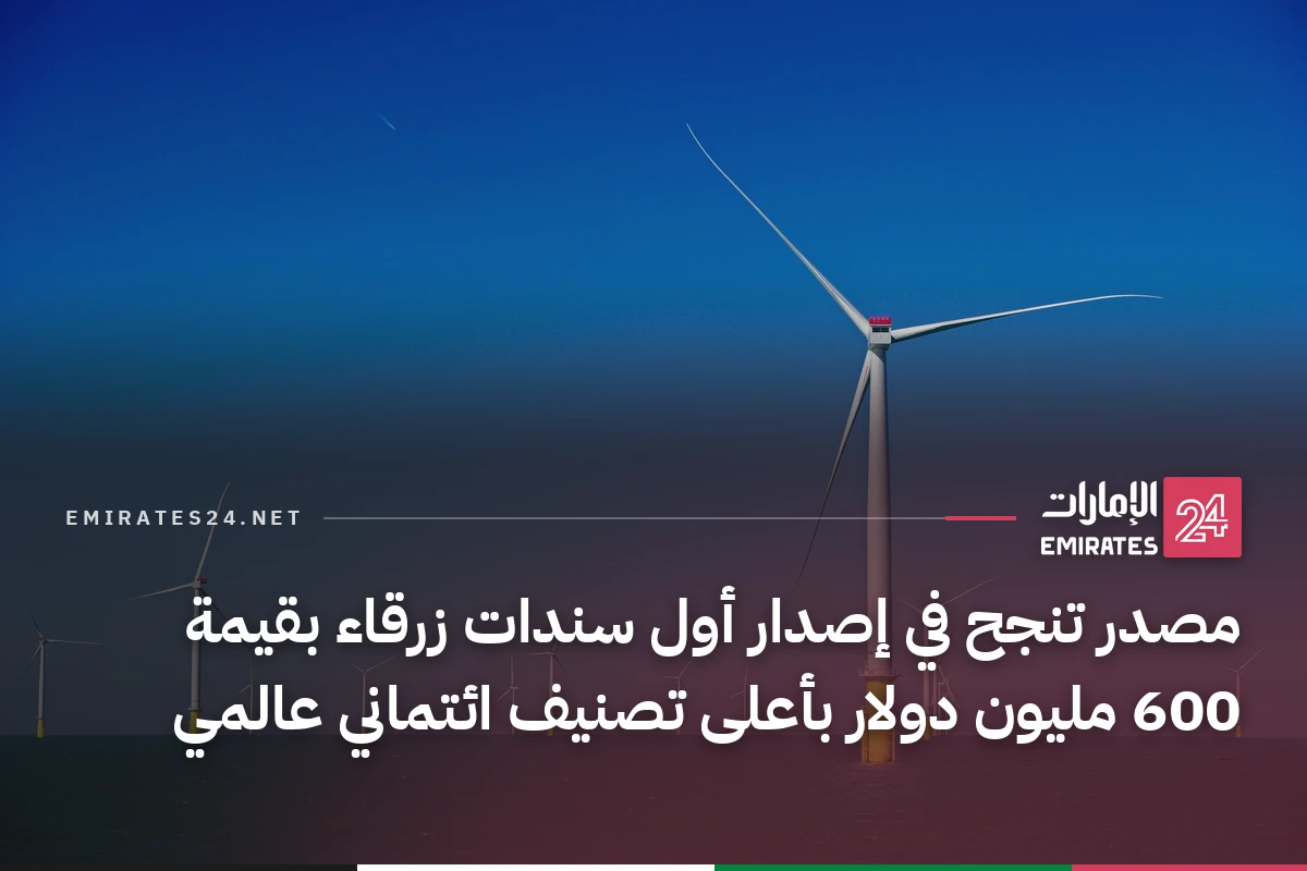 مصدر تنجح في إصدار أول سندات زرقاء بقيمة 600 مليون دولار بأعلى تصنيف ائتماني عالمي
