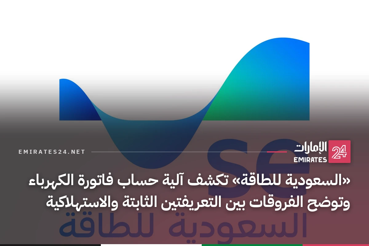 «السعودية للطاقة» تكشف آلية حساب فاتورة الكهرباء وتوضح الفروقات بين التعريفتين الثابتة والاستهلاكية