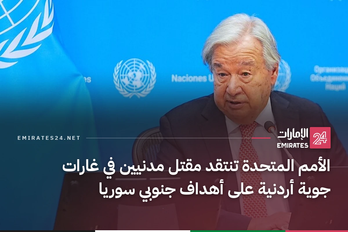 الأمم المتحدة تنتقد مقتل مدنيين في غارات جوية أردنية على أهداف جنوبي سوريا