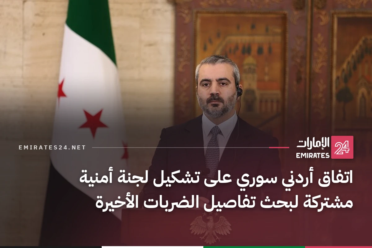 اتفاق أردني سوري على تشكيل لجنة أمنية مشتركة لبحث تفاصيل الضربات الأخيرة