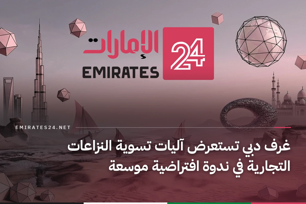 غرف دبي تستعرض آليات تسوية النزاعات التجارية في ندوة افتراضية موسعة