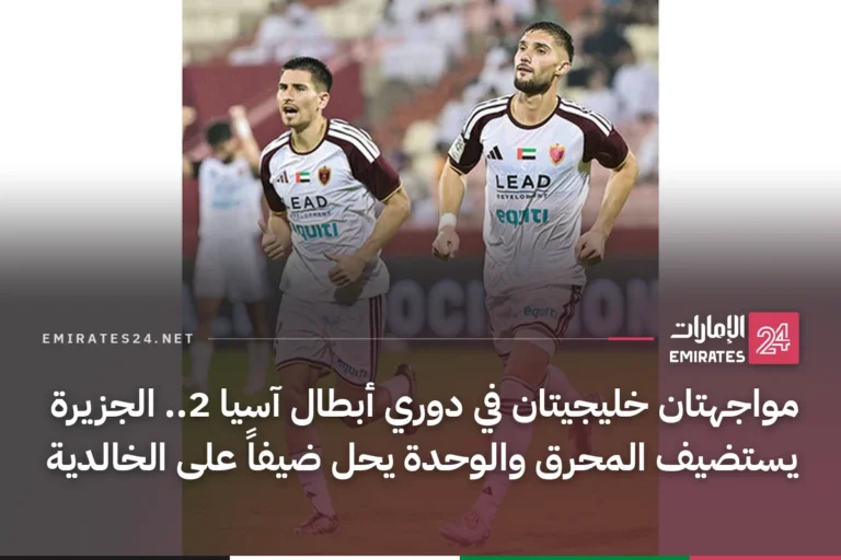 مواجهتان خليجيتان في دوري أبطال آسيا 2.. الجزيرة يستضيف المحرق والوحدة يحل ضيفاً على الخالدية