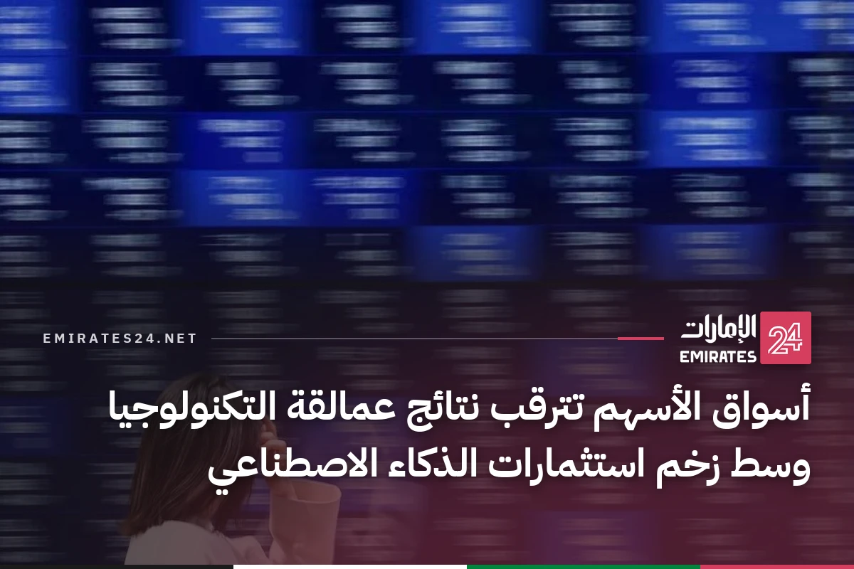 أسواق الأسهم تترقب نتائج عمالقة التكنولوجيا وسط زخم استثمارات الذكاء الاصطناعي
