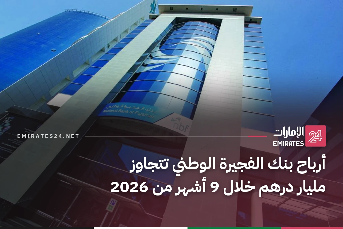 أرباح بنك الفجيرة الوطني تتجاوز مليار درهم خلال 9 أشهر من 2026