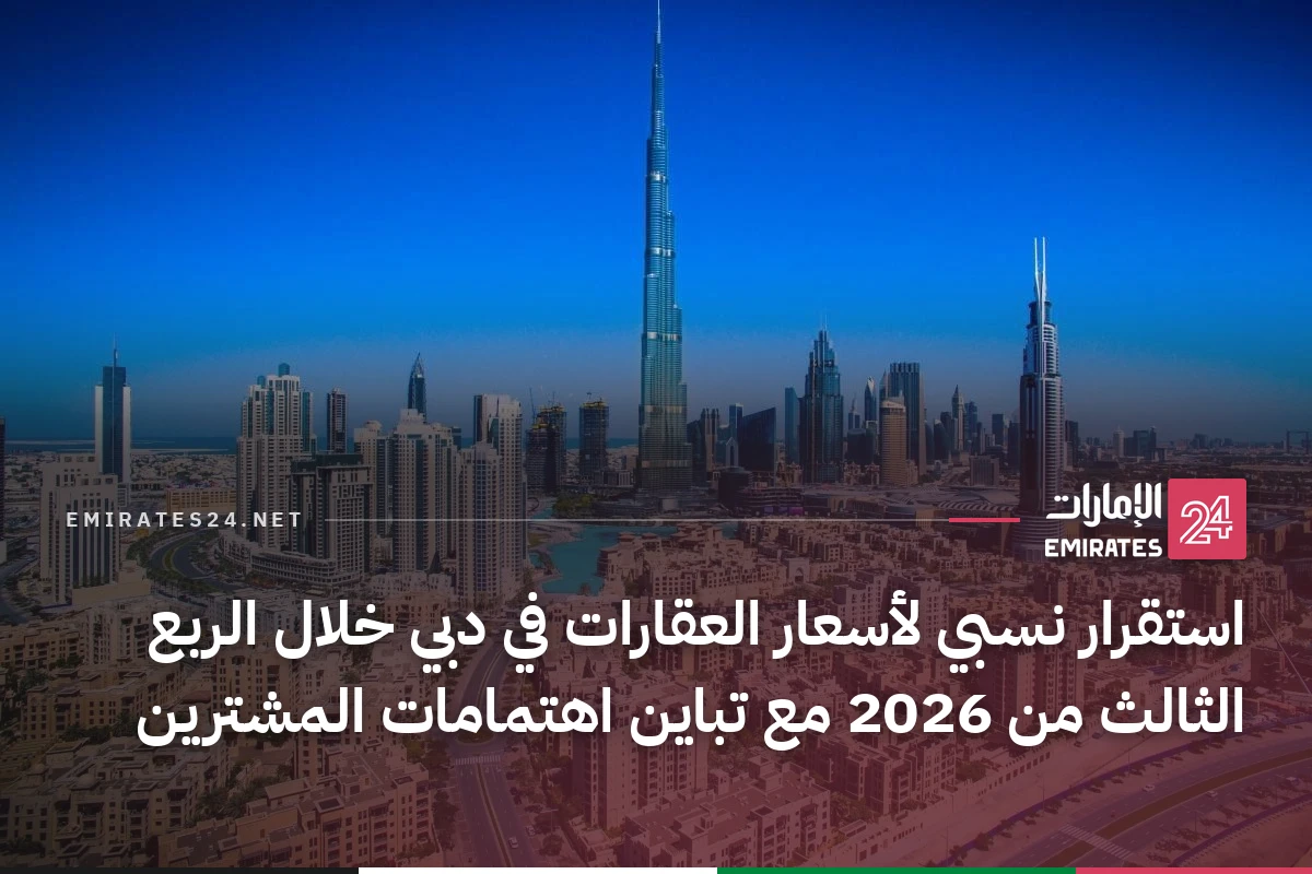 استقرار نسبي لأسعار العقارات في دبي خلال الربع الثالث من 2026 مع تباين اهتمامات المشترين
