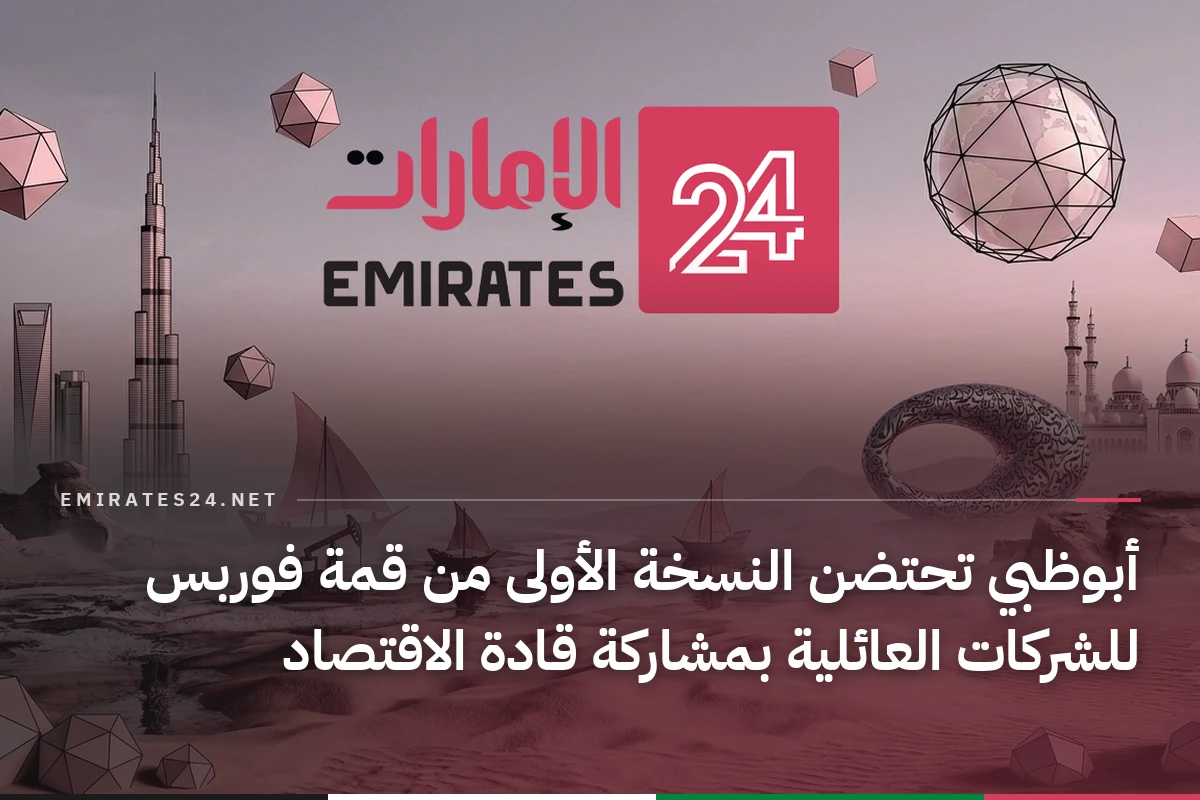 أبوظبي تحتضن النسخة الأولى من قمة فوربس للشركات العائلية بمشاركة قادة الاقتصاد