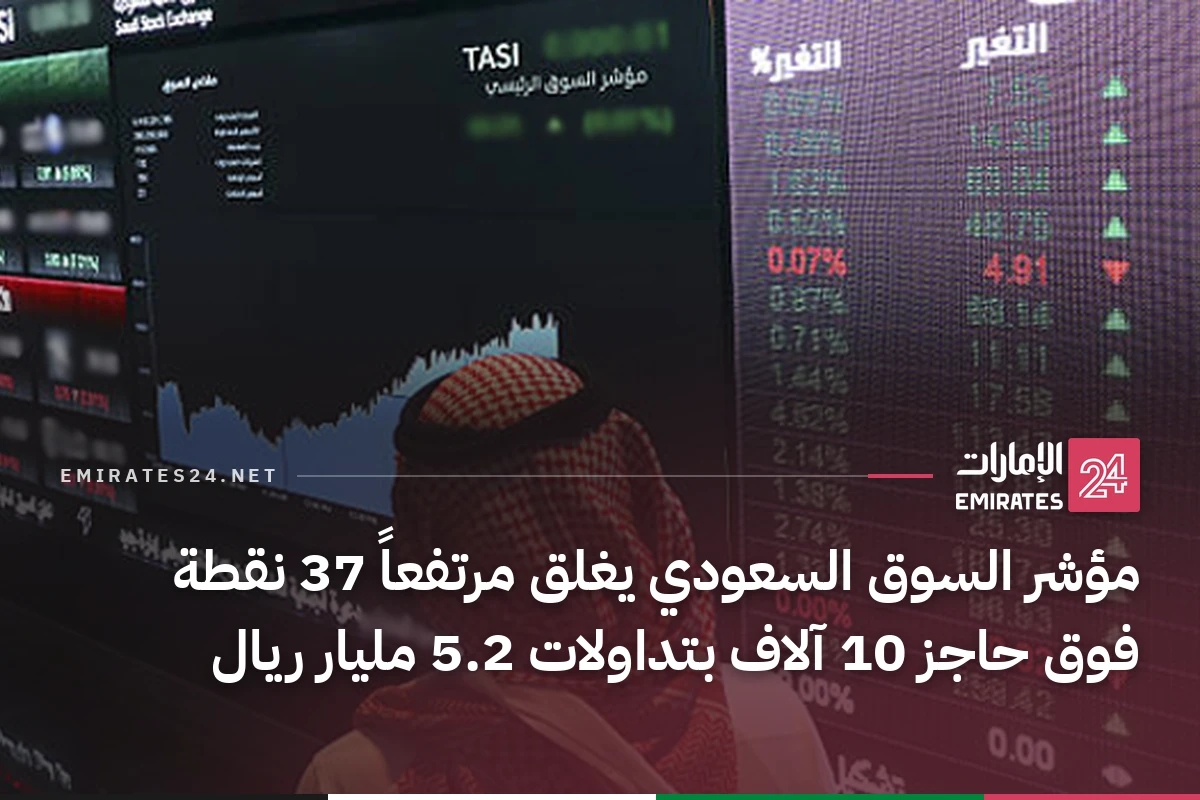 مؤشر السوق السعودي يغلق مرتفعاً 37 نقطة فوق حاجز 10 آلاف بتداولات 5.2 مليار ريال