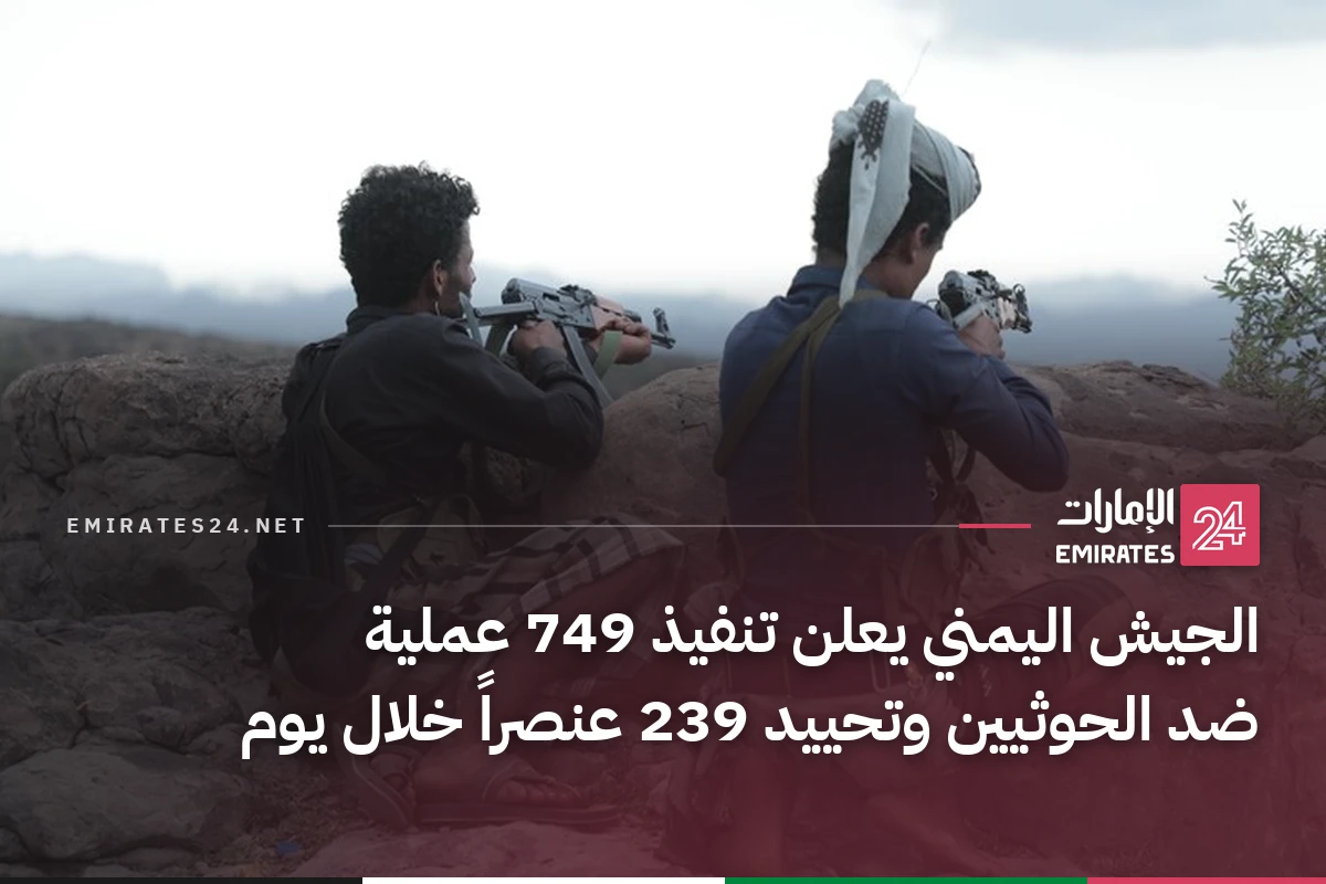 الجيش اليمني يعلن تنفيذ 749 عملية ضد الحوثيين وتحييد 239 عنصراً خلال يوم