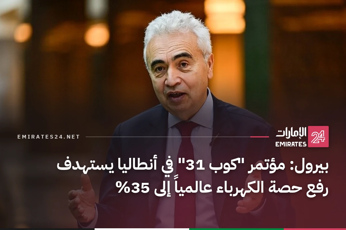 بيرول: مؤتمر "كوب 31" في أنطاليا يستهدف رفع حصة الكهرباء عالمياً إلى 35%