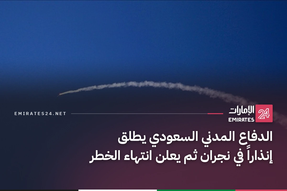 الدفاع المدني السعودي يطلق إنذاراً في نجران ثم يعلن انتهاء الخطر