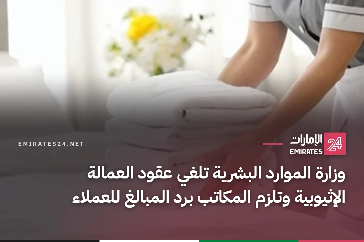 وزارة الموارد البشرية تلغي عقود العمالة الإثيوبية وتلزم المكاتب برد المبالغ للعملاء