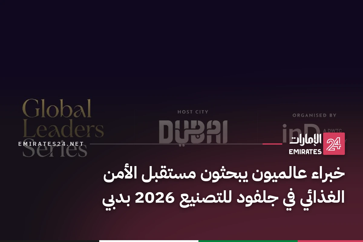 خبراء عالميون يبحثون مستقبل الأمن الغذائي في جلفود للتصنيع 2026 بدبي