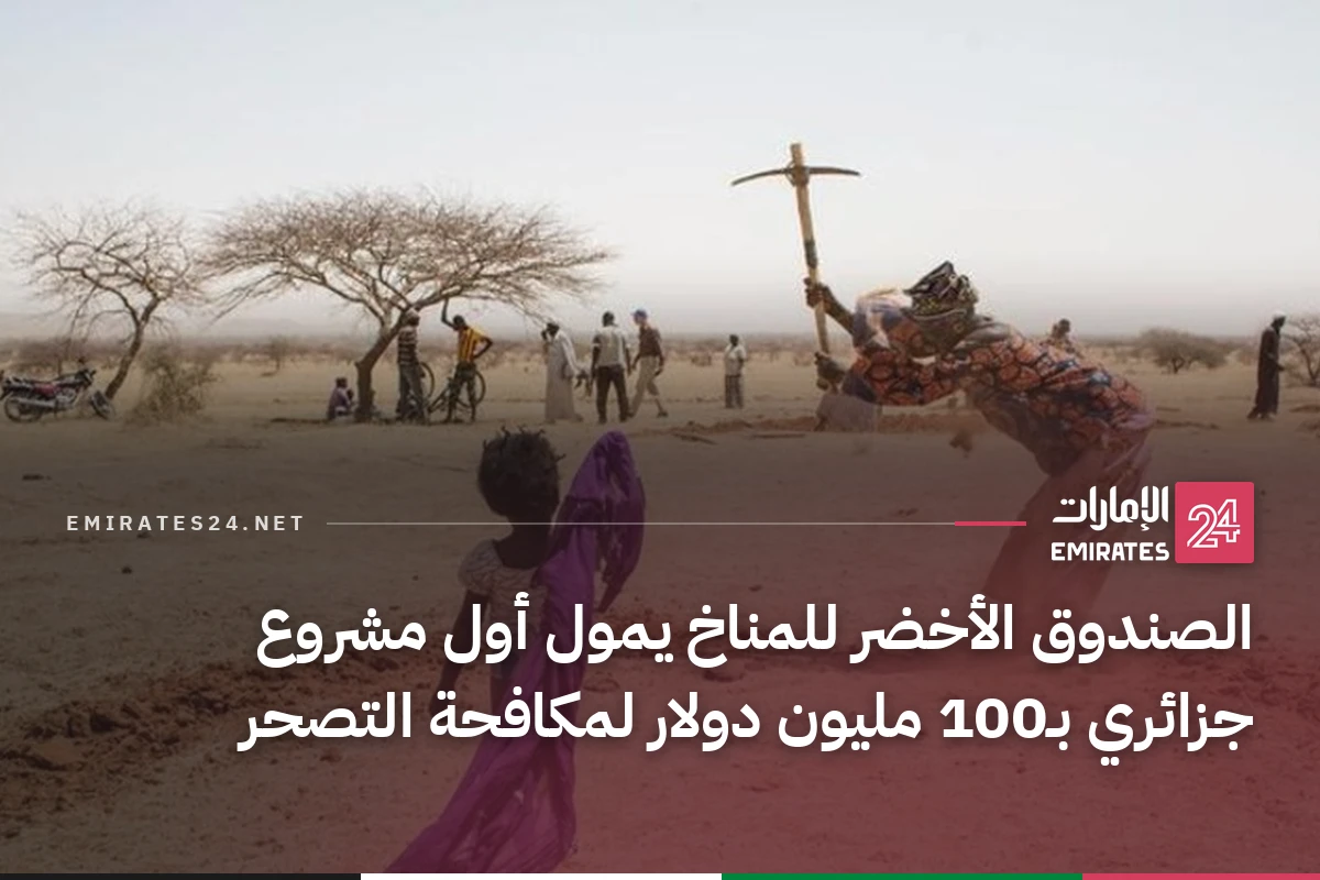 الصندوق الأخضر للمناخ يمول أول مشروع جزائري بـ100 مليون دولار لمكافحة التصحر