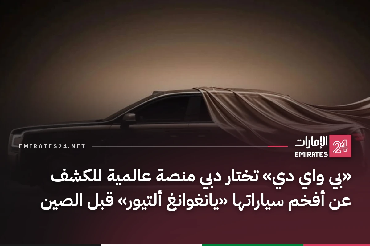 «بي واي دي» تختار دبي منصة عالمية للكشف عن أفخم سياراتها «يانغوانغ ألتيور» قبل الصين