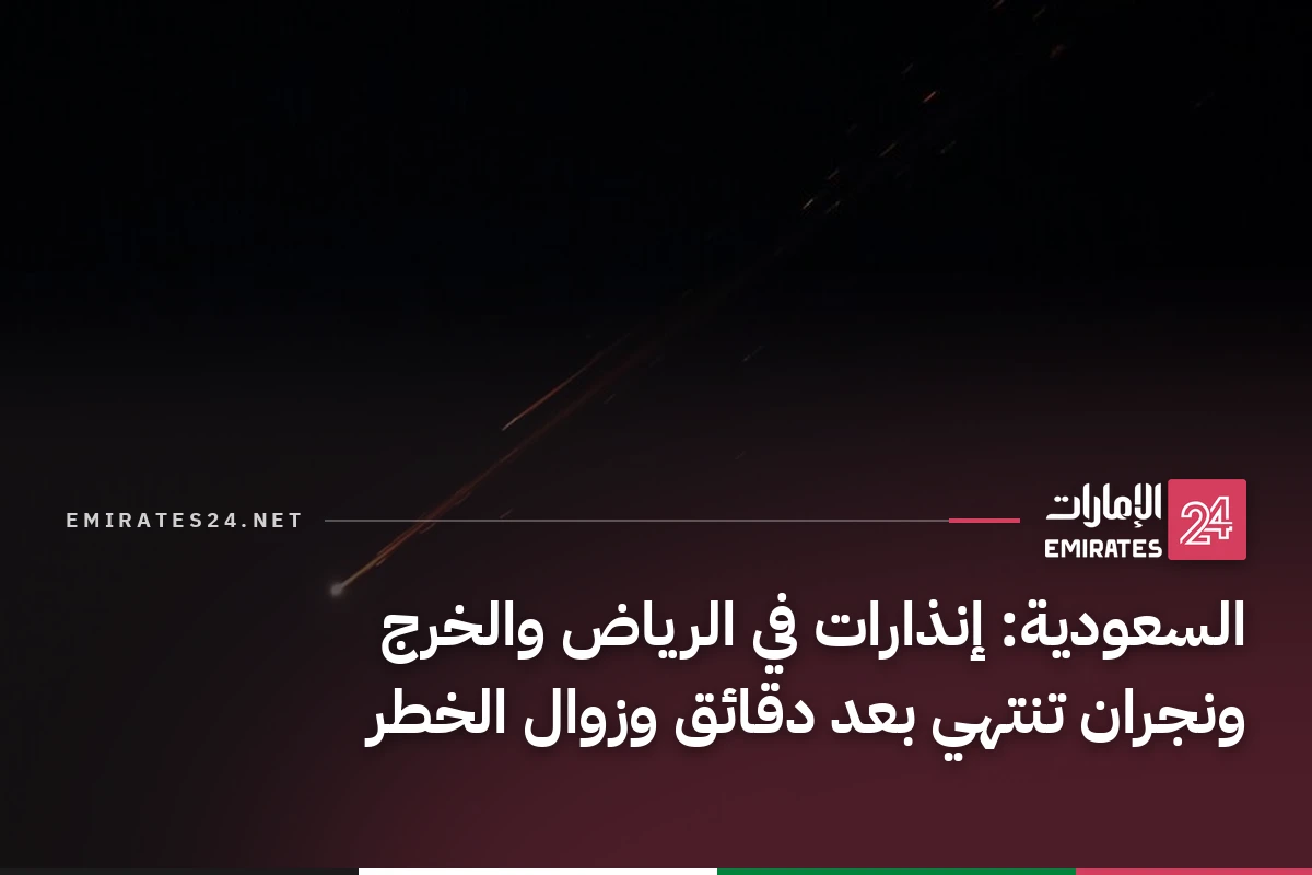 السعودية: إنذارات في الرياض والخرج ونجران تنتهي بعد دقائق وزوال الخطر